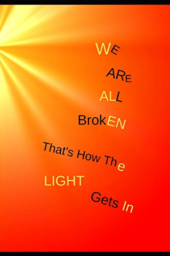 We Are All Broken. That's How the Light Gets In.: Inspirational Quote Journal for Depression and Anxiety for Men Women & Teens. 160 lined Pages