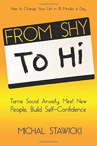 From Shy to Hi: Tame Social Anxiety. Meet New People and Build  Self-Confidence (How to Change Your Life in 10 Minutes a Day)