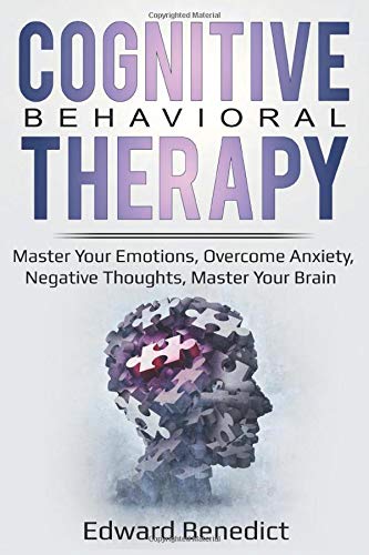 Cognitive Behavioral Therapy: Master Your Emotions. Overcome Anxiety. Negative Thoughts. Master Your Brain