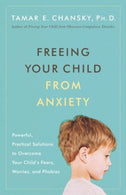 Freeing Your Child from Anxiety: Powerful. Practical Solutions to Overcome Your Child's Fears. Worries. and Phobias
