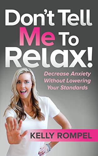 Don&rsquo;t Tell Me to Relax!: Decrease Anxiety Without Lowering Your Standards