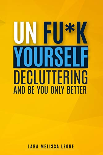 UNFUK YOURSELF: DECLUTTERING AND  BE YOU ONLY BETTER (unfuk your mind)