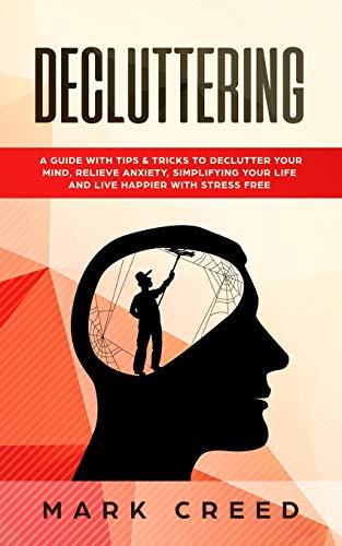 Decluttering: A Guide with Tips & Tricks to Declutter your Mind. Relieve Anxiety. Simplifying your Life and live Happier with Stress Free