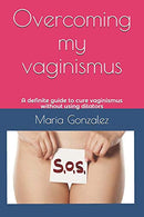 Overcoming my vaginismus: A definite guide to cure vaginismus without using dilators