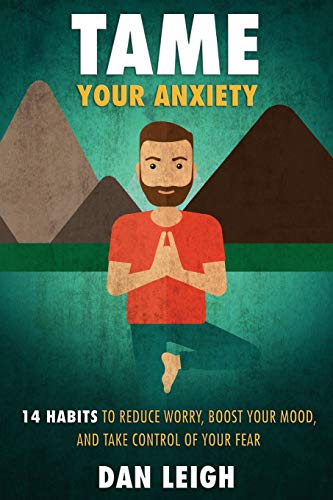 Tame Your Anxiety: 14 Habits to Reduce Worry. Boost Your Mood. and Take Control of Your Fear (Anti-Anxiety Habits) (Volume 1)