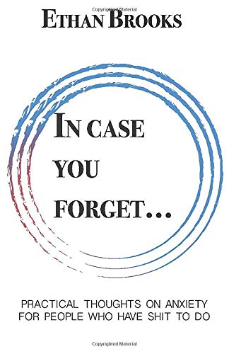 In Case You Forget: Practical Thoughts on Anxiety for People Who Have Shit to Do