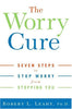 The Worry Cure: Seven Steps to Stop Worry from Stopping You