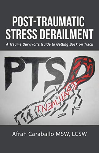 Post-Traumatic Stress Derailment: A Trauma Survivor's Guide to Getting Back on Track