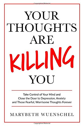 Your Thoughts are Killing You: Take Control of Your Mind and Close the Door to Depression. Anxiety and Those Fearful. Worrisome Thoughts Forever