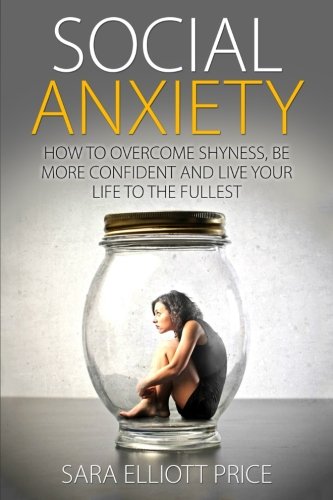 Social Anxiety: How to Overcome Shyness.  Be More Confident and Live Your Life to the Fullest
