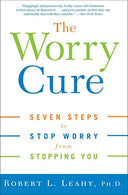The Worry Cure: Seven Steps to Stop Worry from Stopping You
