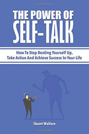 The Power Of Self-Talk: How To Stop Beating Yourself Up. Take Action And Achieve Success In Your Life