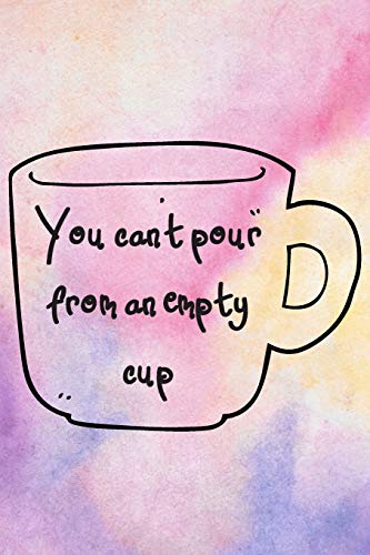 You Can't Pour From An Empty Cup: Dealing with College Anxiety Self Care 6 x 9in 90 Page Anxiety Journal/Adult Coloring Book/Positive Affirmation Jo