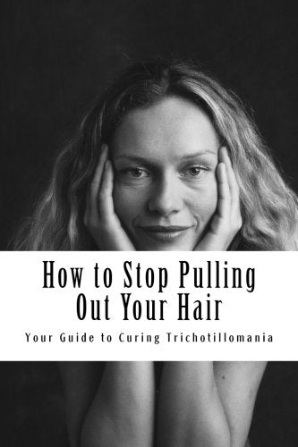 How to Stop Pulling Out Your Hair!: Your Guide to Curing Trichotillomania (Volume 1)