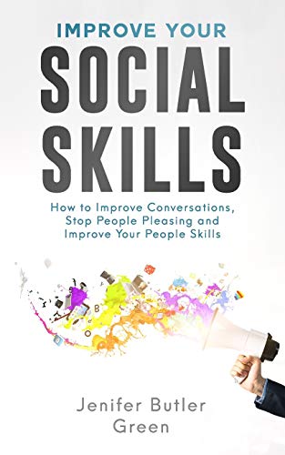 Improve Your Social Skills: How to Improve Conversations. Stop People Pleasing and Improve Your People Skills
