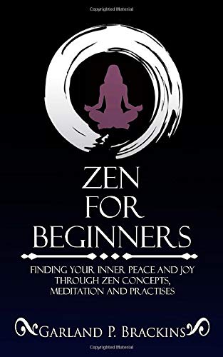 Zen For Beginners: Finding Your Inner Peace And Joy Through Zen Concepts. Meditation And Practises