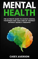 Mental Health: The Ultimate Guide to Achieve Mental Toughness and Take Care of Yourself Without Seeing a Therapist