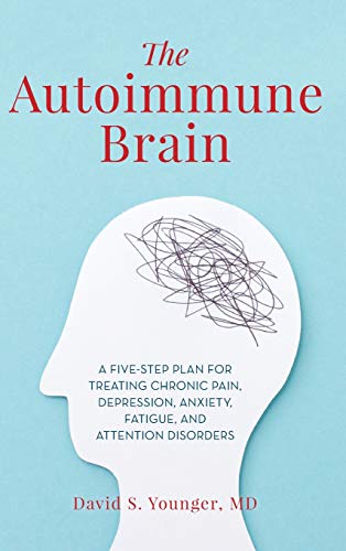The Autoimmune Brain: A Five-Step Plan for Treating Chronic Pain. Depression. Anxiety. Fatigue. and Attention Disorders
