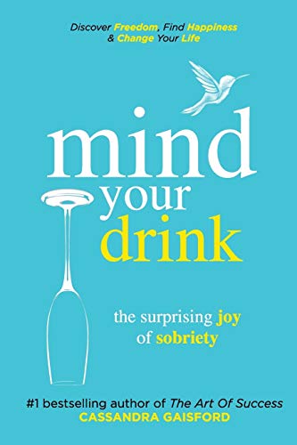 Mind Your Drink: The Surprising Joy of Sobriety: Control Alcohol. Discover Freedom. Find Happiness and Change Your Life (Mindful Drinking)