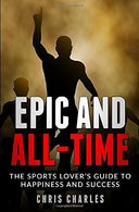 Epic and All-Time: The Sports Lover's Guide to Happiness and Success
