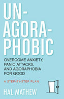 Un-Agoraphobic: Overcome Anxiety. Panic Attacks. and Agoraphobia for Good: A Stepbystep Plan