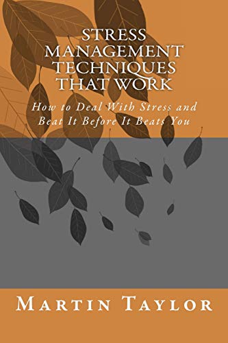 Stress Management Techniques That Work: How to Deal With Stress and Beat It Before It Beats You