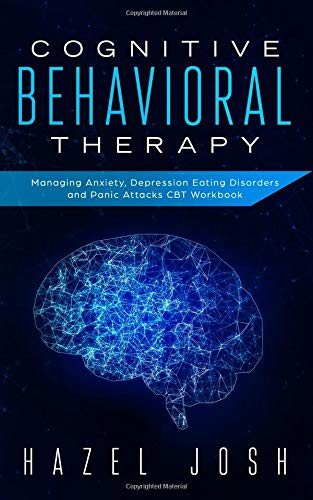 Cognitive Behavioral Therapy: Managing Anxiety. Depression. Eating Disorders and Panic Attacks. CBT Workbook (self help)