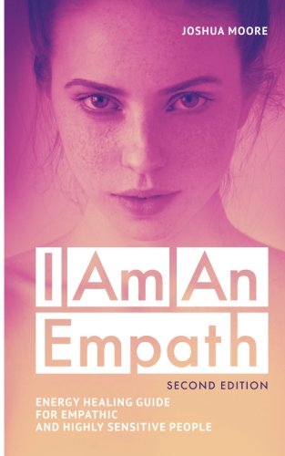 I Am an Empath (Second Edition): Energy Healing Guide for Empathic and Highly Sensitive People (The Art of Growth) (Volume 12)