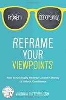 Reframe Your Viewpoints: How to Gradually Redirect Anxiety Energy to Unlock Confidence