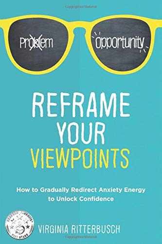 Reframe Your Viewpoints: How to Gradually Redirect Anxiety Energy to Unlock Confidence