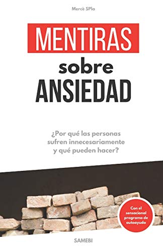 Mentiras sobre Ansiedad: &iquest;Porqu&eacute; las personas sufren innecesariamente y qu&eacute; pueden hacer? (Spanish Edition)
