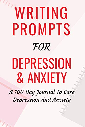 Writing Prompts For Depression And Anxiety: A 100 Day Journal To Ease Depression And Anxiety