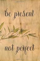 Be Present Not Perfect: Blank Lined Journal