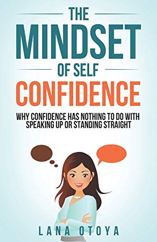 The Mindset of Self Confidence: Why Self Confidence Has Nothing To Do With Speaking Up or Standing Straight (Self Esteem for Women)