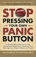 Stop Pressing Your Own Panic Button: A Scientist&rsquo;s Guide to Curing Anxiety. Ending Panic Attacks. and Getting Your Dreams Back on Track