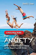 Unsubscribe from Anxiety: Opt Out of the Myth that Worry is Required and Take Charge of Your Own Life Now