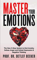 Master Your Emotions: The New 5-Step System to End Anxiety. Defuse Anger and Defeat Depression & Negative Thinking (5 Minutes for a Better Life)