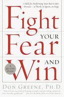 Fight Your Fear and Win: Seven Skills for Performing Your Best Under Pressure--At Work. In Sports. On Stage