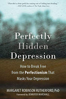 Perfectly Hidden Depression: How to Break Free from the Perfectionism that Masks Your Depression
