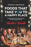 Foods That Take You To A Happy Place: Healthy Foods That Reduce Sress. Depression and Anxiety (Health Is Wealth)