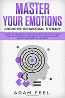 Master Your Emotions: A Guide to Transform Your Life. Master the Mental Game and Use Emotional Intelligence to Overcome Anger. Anxiety and Negative