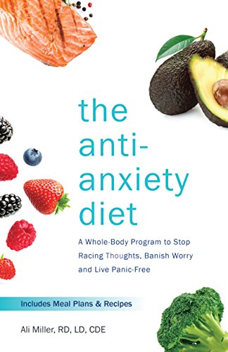 The Anti-Anxiety Diet: A Whole Body Program to Stop Racing Thoughts. Banish Worry and Live Panic-Free