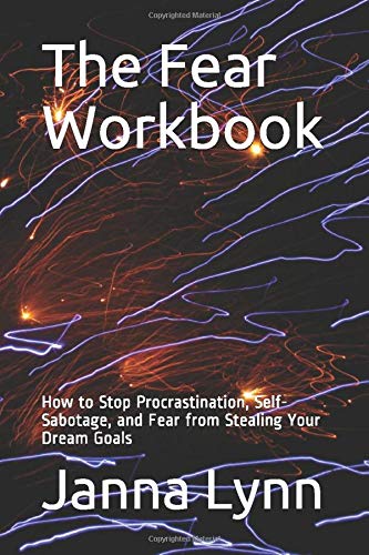 The Fear Workbook: How to Stop Procrastination. Self-Sabotage. and Fear from Stealing Your Dream Goals