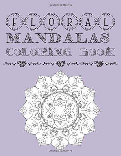 Floral Mandalas Coloring Book: Adult and Teens Coloring Book For Stress Anxiety Relief and Relaxation