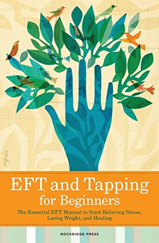 EFT and Tapping for Beginners: The Essential Eft Manual to Start Relieving Stress. Losing Weight. and Healing