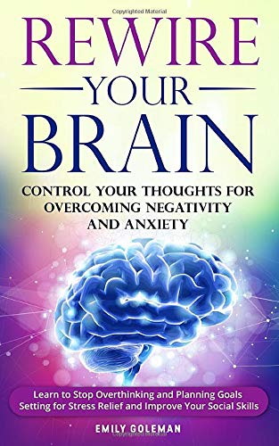 Rewire Your Brain: Control Your Thoughts for Overcoming Negativity and Anxiety. Learn to Stop Overthinking and Start Planning Goals Setting for Stre