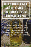 MELHORAR A SUA SA&Uacute;DE F&Iacute;SICA E EMOCIONAL COM AROMATERAPIA : APRENDER A FUN&Ccedil;&Atilde;O DOS &Oacute;LEOS ESSENCIAIS PARA O LAR. DES