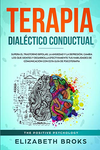 Terapia Dial&eacute;ctico Conductual: Supera el Trastorno Bipolar. la Ansiedad y la Depresi&oacute;n. Cambia los que Sientes y Desarrolla Efectivame