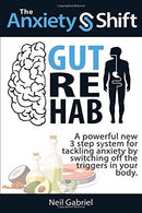 The Anxiety Shift - Gut Rehab: A Powerful New 3 Step System for Tackling Your Anxiety by Switching Off the Triggers in Your Gut