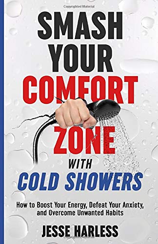 Smash Your Comfort Zone with Cold Showers: How to Boost Your Energy. Defeat Your Anxiety. and Overcome Unwanted Habits